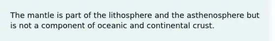 <a href='https://www.questionai.com/knowledge/kHR4HOnNY8-the-mantle' class='anchor-knowledge'>the mantle</a> is part of the lithosphere and the asthenosphere but is not a component of oceanic and continental crust.