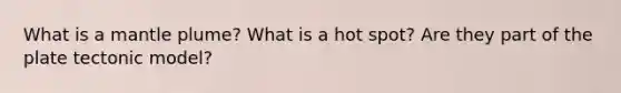 What is a mantle plume? What is a hot spot? Are they part of the plate tectonic model?