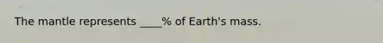 <a href='https://www.questionai.com/knowledge/kHR4HOnNY8-the-mantle' class='anchor-knowledge'>the mantle</a> represents ____% of Earth's mass.