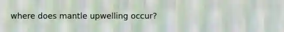 where does mantle upwelling occur?