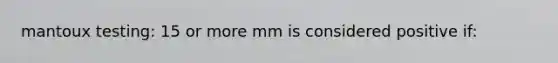 mantoux testing: 15 or more mm is considered positive if: