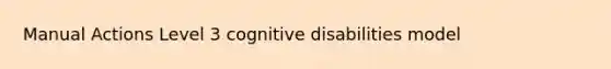 Manual Actions Level 3 cognitive disabilities model