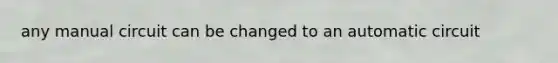 any manual circuit can be changed to an automatic circuit