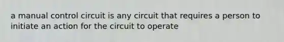 a manual control circuit is any circuit that requires a person to initiate an action for the circuit to operate