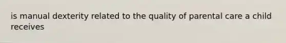 is manual dexterity related to the quality of parental care a child receives