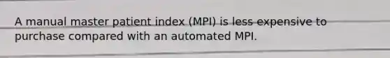 A manual master patient index (MPI) is less expensive to purchase compared with an automated MPI.