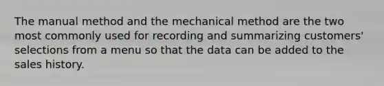 The manual method and the mechanical method are the two most commonly used for recording and summarizing customers' selections from a menu so that the data can be added to the sales history.