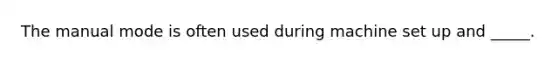 The manual mode is often used during machine set up and _____.