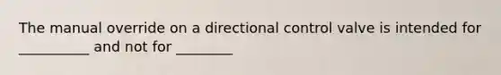 The manual override on a directional control valve is intended for __________ and not for ________