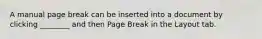 A manual page break can be inserted into a document by clicking ________ and then Page Break in the Layout tab.