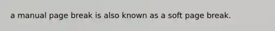 a manual page break is also known as a soft page break.