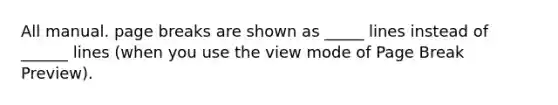 All manual. page breaks are shown as _____ lines instead of ______ lines (when you use the view mode of Page Break Preview).