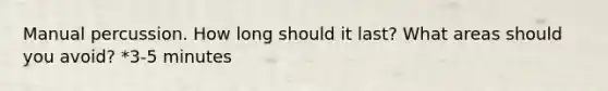 Manual percussion. How long should it last? What areas should you avoid? *3-5 minutes