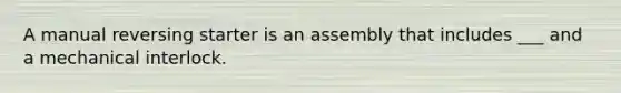 A manual reversing starter is an assembly that includes ___ and a mechanical interlock.