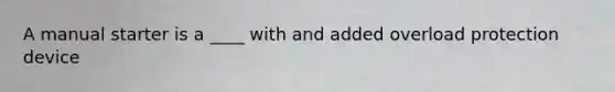 A manual starter is a ____ with and added overload protection device