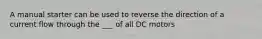 A manual starter can be used to reverse the direction of a current flow through the ___ of all DC motors