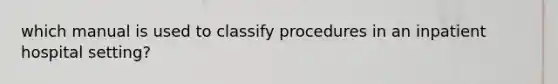 which manual is used to classify procedures in an inpatient hospital setting?