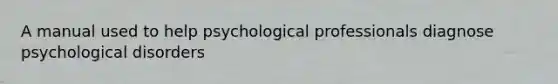 A manual used to help psychological professionals diagnose psychological disorders