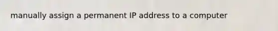 manually assign a permanent IP address to a computer