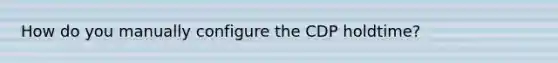 How do you manually configure the CDP holdtime?