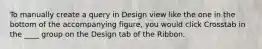 To manually create a query in Design view like the one in the bottom of the accompanying figure, you would click Crosstab in the ____ group on the Design tab of the Ribbon.