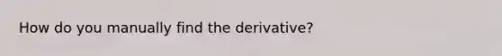 How do you manually find the derivative?