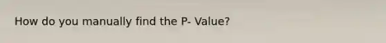 How do you manually find the P- Value?