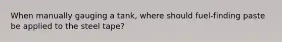 When manually gauging a tank, where should fuel-finding paste be applied to the steel tape?