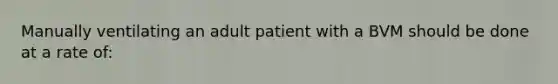 Manually ventilating an adult patient with a BVM should be done at a rate​ of: