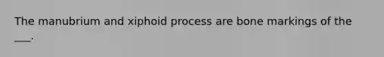 The manubrium and xiphoid process are bone markings of the ___.