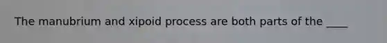 The manubrium and xipoid process are both parts of the ____