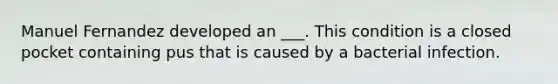 Manuel Fernandez developed an ___. This condition is a closed pocket containing pus that is caused by a bacterial infection.