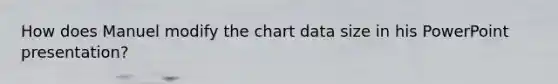 How does Manuel modify the chart data size in his PowerPoint presentation?