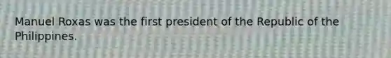 Manuel Roxas was the first president of the Republic of the Philippines.