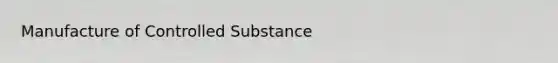 Manufacture of Controlled Substance