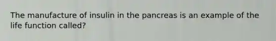 The manufacture of insulin in the pancreas is an example of the life function called?