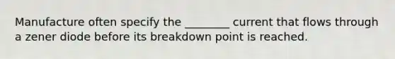 Manufacture often specify the ________ current that flows through a zener diode before its breakdown point is reached.