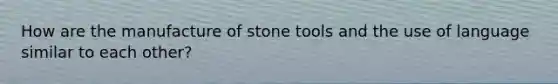 How are the manufacture of stone tools and the use of language similar to each other?