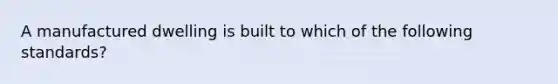 A manufactured dwelling is built to which of the following standards?