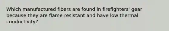 Which manufactured fibers are found in firefighters' gear because they are flame-resistant and have low thermal conductivity?
