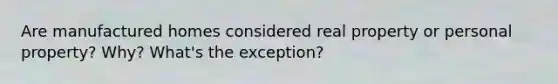 Are manufactured homes considered real property or personal property? Why? What's the exception?