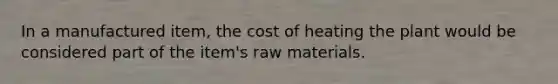 In a manufactured item, the cost of heating the plant would be considered part of the item's raw materials.