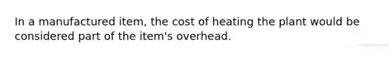 In a manufactured item, the cost of heating the plant would be considered part of the item's overhead.