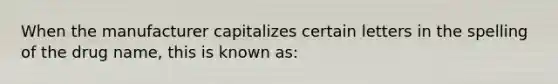 When the manufacturer capitalizes certain letters in the spelling of the drug name, this is known as: