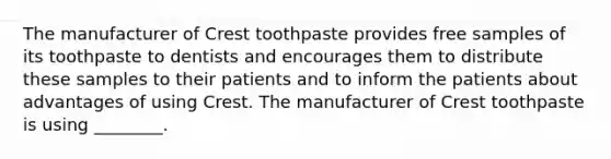 The manufacturer of Crest toothpaste provides free samples of its toothpaste to dentists and encourages them to distribute these samples to their patients and to inform the patients about advantages of using Crest. The manufacturer of Crest toothpaste is using ________.