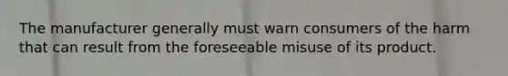 The manufacturer generally must warn consumers of the harm that can result from the foreseeable misuse of its product.