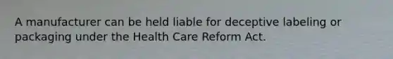 A manufacturer can be held liable for deceptive labeling or packaging under the Health Care Reform Act.