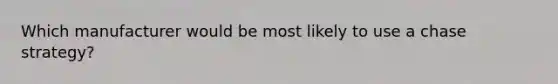 Which manufacturer would be most likely to use a chase strategy?
