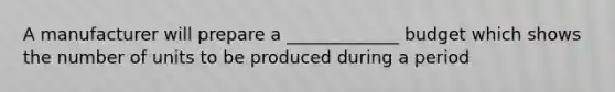 A manufacturer will prepare a _____________ budget which shows the number of units to be produced during a period