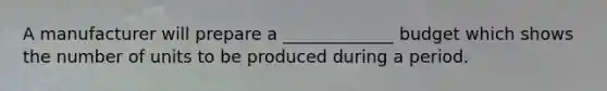 A manufacturer will prepare a _____________ budget which shows the number of units to be produced during a period.